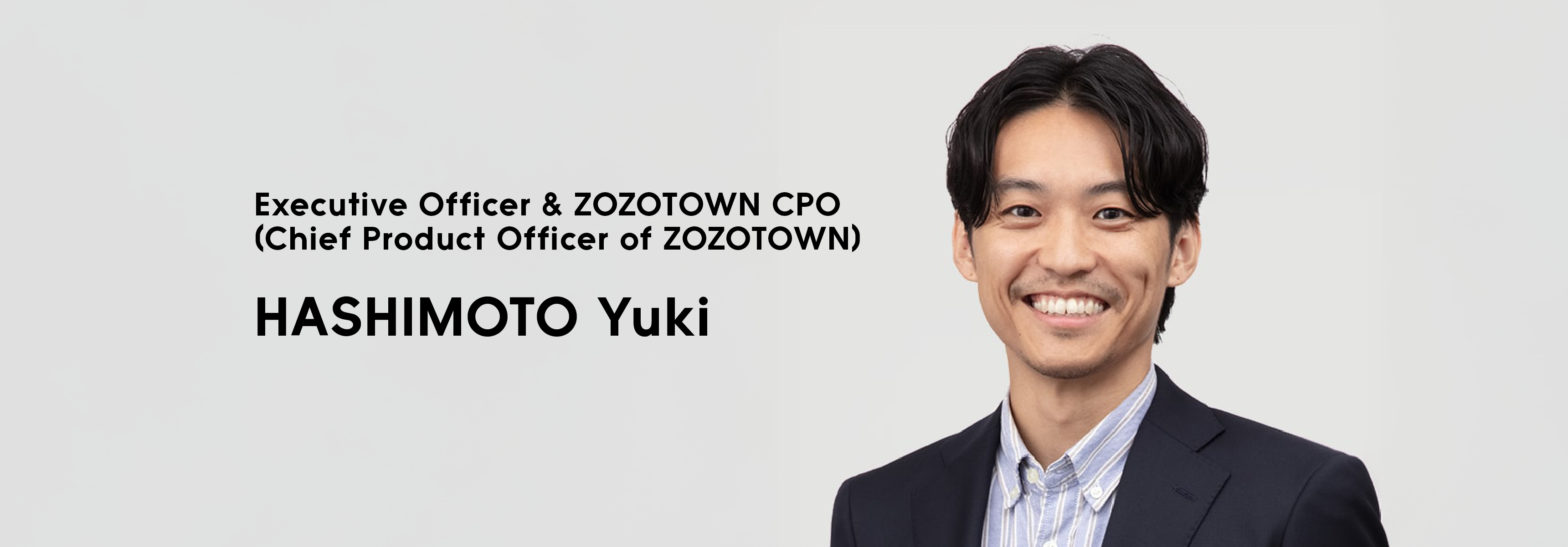 Executive Officer & ZOZOTOWN CPO (Chief Product Officer of ZOZOTOWN)  HASHIMOTO Yuki