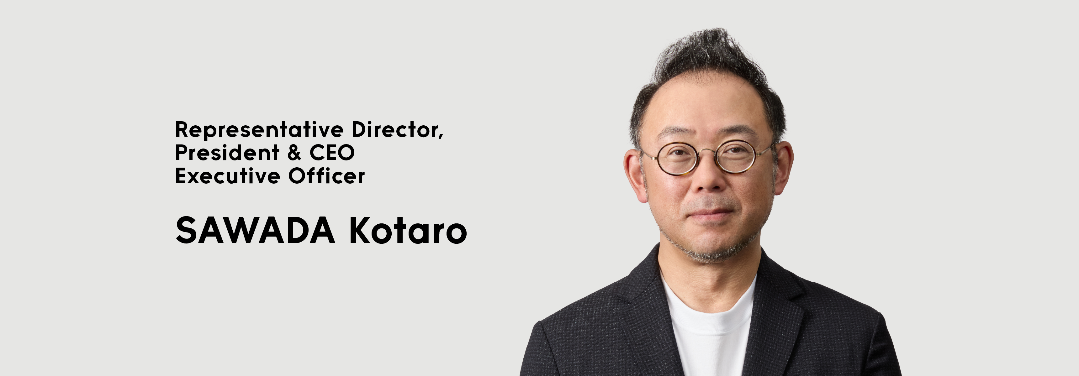 Representative Director, President & CEOExecutive Officer SAWADA Kotaro