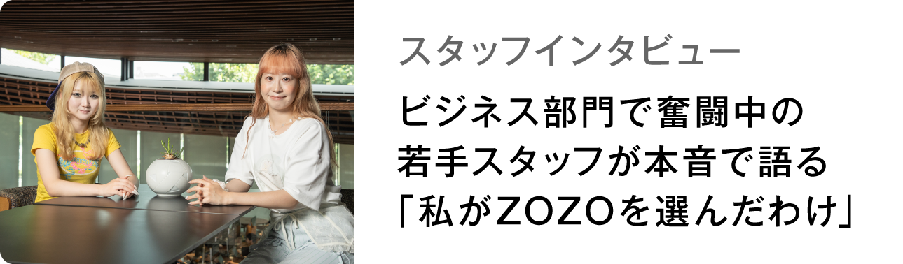 スタッフインタビュー ビジネス部門で奮闘中の若手スタッフが本音で語る「私がZOZOを選んだわけ」