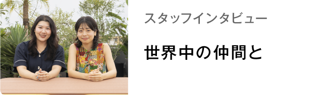 スタッフインタビュー 世界中の仲間と